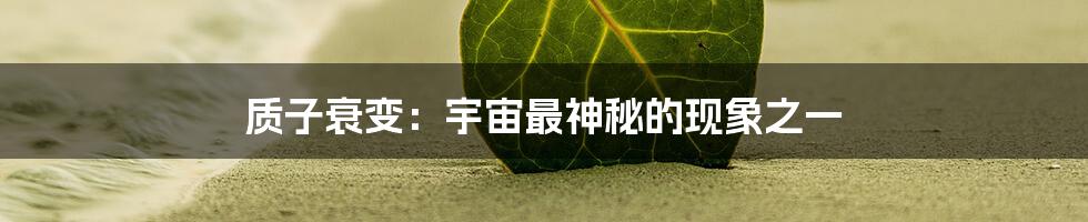 质子衰变：宇宙最神秘的现象之一