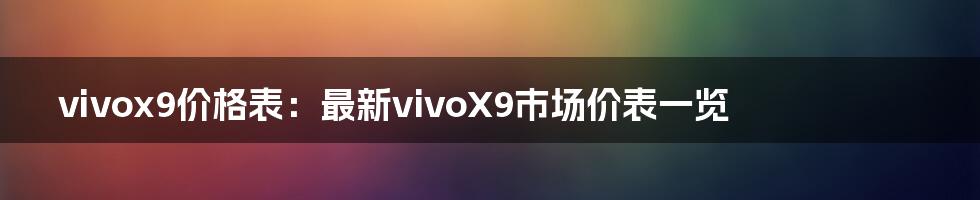 vivox9价格表：最新vivoX9市场价表一览