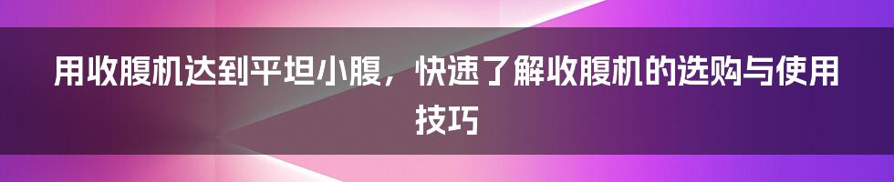 用收腹机达到平坦小腹，快速了解收腹机的选购与使用技巧