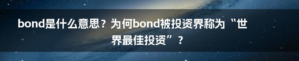 bond是什么意思？为何bond被投资界称为“世界最佳投资”？