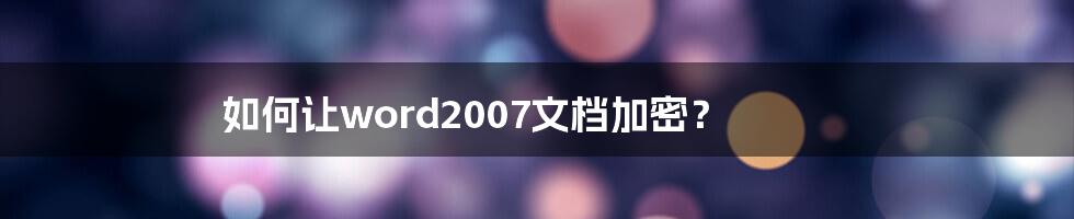 如何让word2007文档加密？