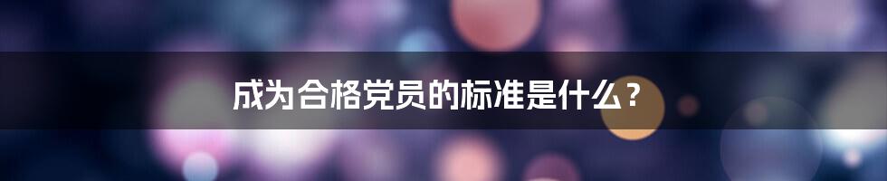 成为合格党员的标准是什么？