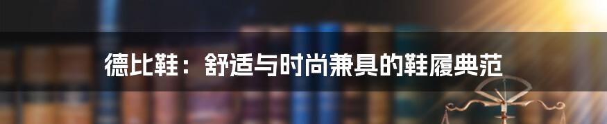 德比鞋：舒适与时尚兼具的鞋履典范