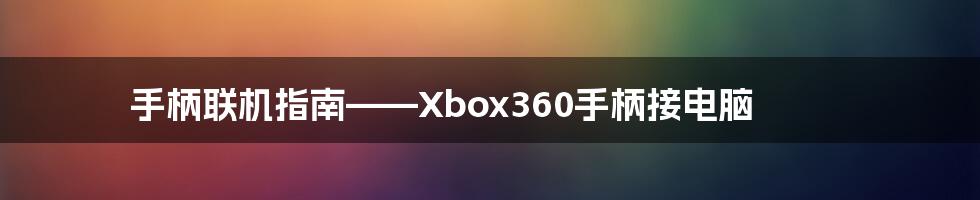 手柄联机指南——Xbox360手柄接电脑