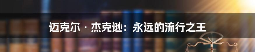 迈克尔·杰克逊：永远的流行之王