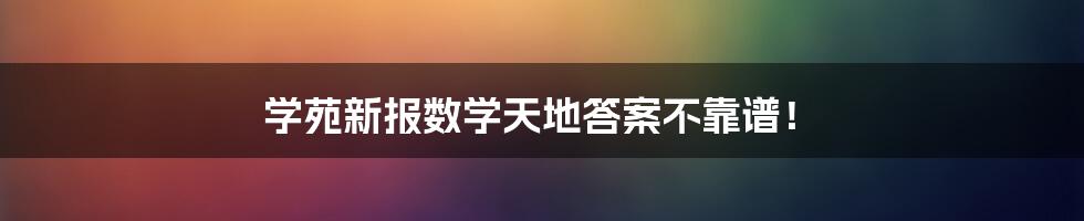 学苑新报数学天地答案不靠谱！