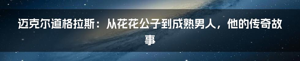 迈克尔道格拉斯：从花花公子到成熟男人，他的传奇故事