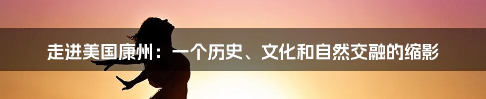 走进美国康州：一个历史、文化和自然交融的缩影