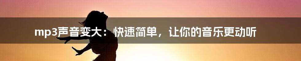 mp3声音变大：快速简单，让你的音乐更动听