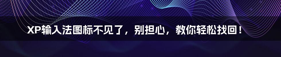 XP输入法图标不见了，别担心，教你轻松找回！