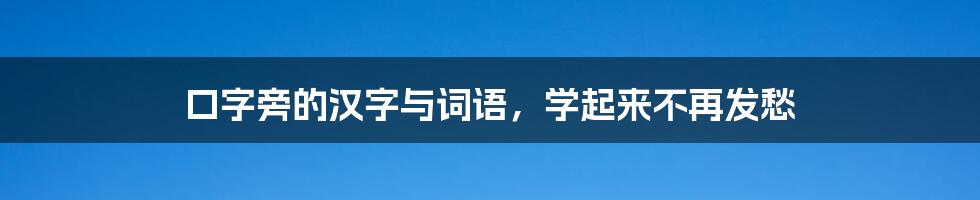 口字旁的汉字与词语，学起来不再发愁