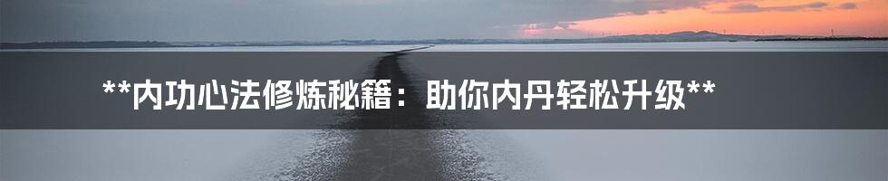 **内功心法修炼秘籍：助你内丹轻松升级**