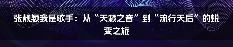 张靓颖我是歌手：从“天籁之音”到“流行天后”的蜕变之旅