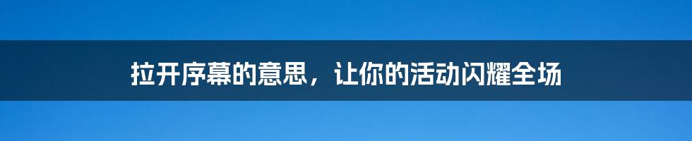 拉开序幕的意思，让你的活动闪耀全场