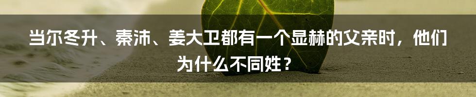 当尔冬升、秦沛、姜大卫都有一个显赫的父亲时，他们为什么不同姓？