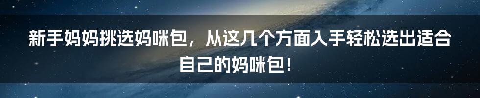 新手妈妈挑选妈咪包，从这几个方面入手轻松选出适合自己的妈咪包！