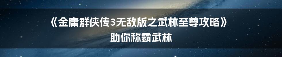 《金庸群侠传3无敌版之武林至尊攻略》 助你称霸武林