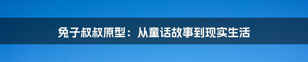 兔子叔叔原型：从童话故事到现实生活