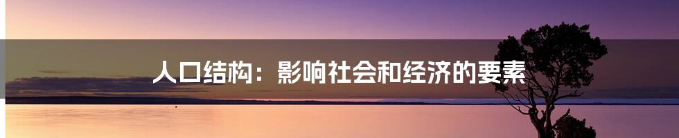 人口结构：影响社会和经济的要素