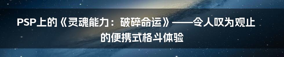 PSP上的《灵魂能力：破碎命运》——令人叹为观止的便携式格斗体验