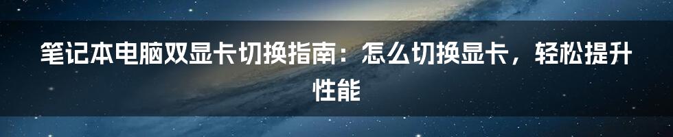 笔记本电脑双显卡切换指南：怎么切换显卡，轻松提升性能