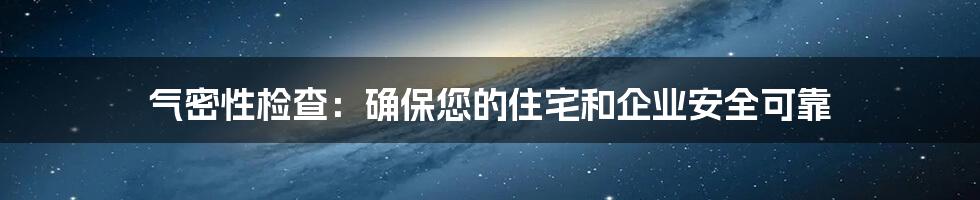 气密性检查：确保您的住宅和企业安全可靠