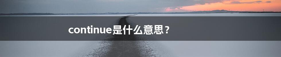 continue是什么意思？