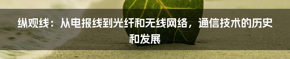 纵观线：从电报线到光纤和无线网络，通信技术的历史和发展