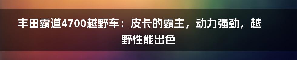 丰田霸道4700越野车：皮卡的霸主，动力强劲，越野性能出色