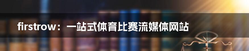 firstrow：一站式体育比赛流媒体网站