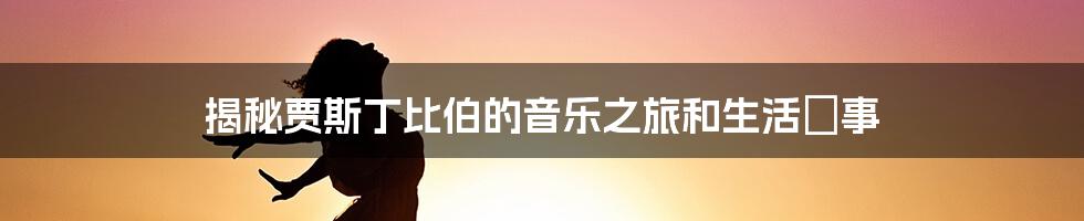 揭秘贾斯丁比伯的音乐之旅和生活軼事