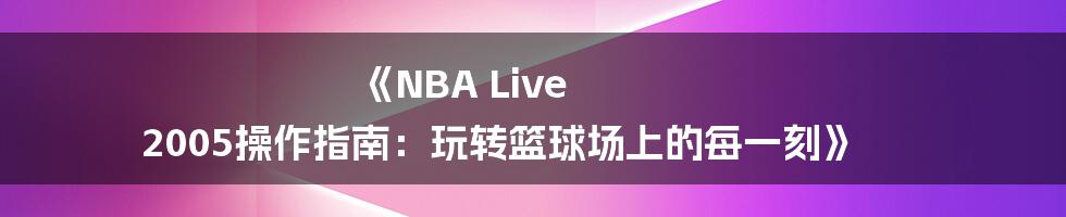 《NBA Live 2005操作指南：玩转篮球场上的每一刻》