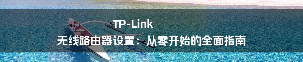 TP-Link 无线路由器设置：从零开始的全面指南