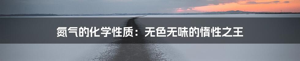 氮气的化学性质：无色无味的惰性之王