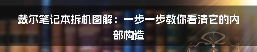 戴尔笔记本拆机图解：一步一步教你看清它的内部构造