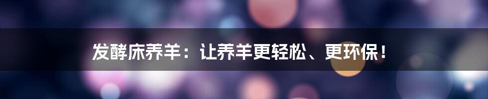 发酵床养羊：让养羊更轻松、更环保！