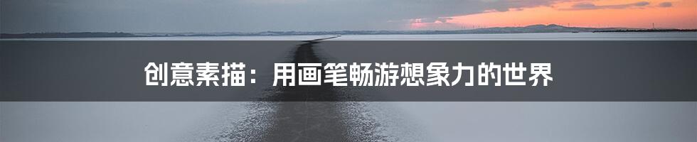 创意素描：用画笔畅游想象力的世界