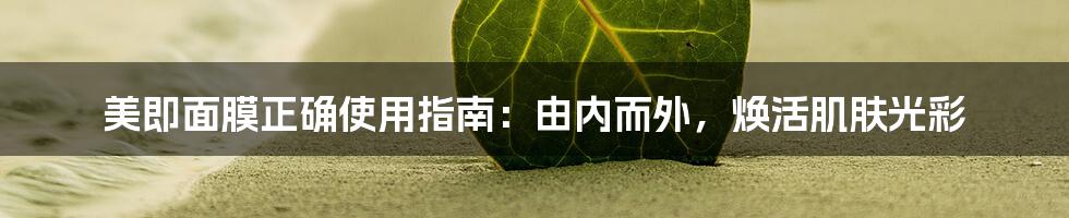 美即面膜正确使用指南：由内而外，焕活肌肤光彩