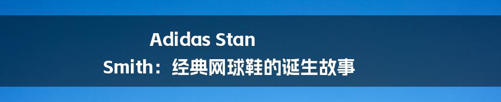 Adidas Stan Smith：经典网球鞋的诞生故事