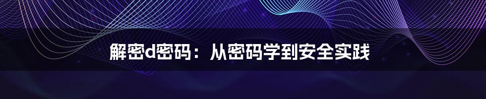 解密d密码：从密码学到安全实践