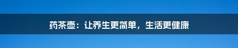 药茶壶：让养生更简单，生活更健康