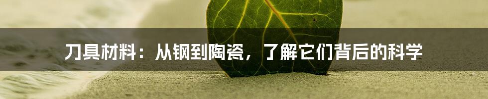 刀具材料：从钢到陶瓷，了解它们背后的科学