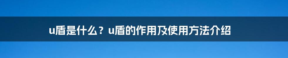 u盾是什么？u盾的作用及使用方法介绍