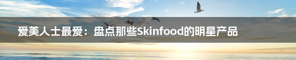 爱美人士最爱：盘点那些Skinfood的明星产品