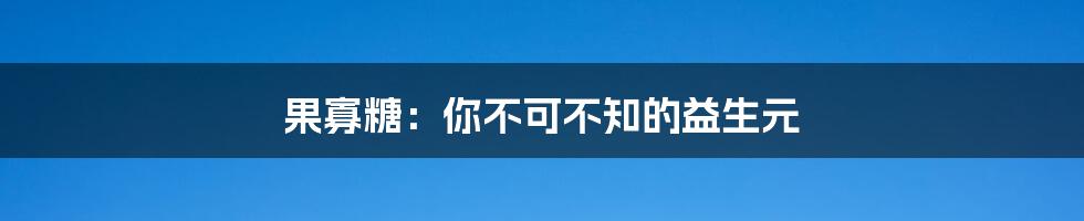 果寡糖：你不可不知的益生元