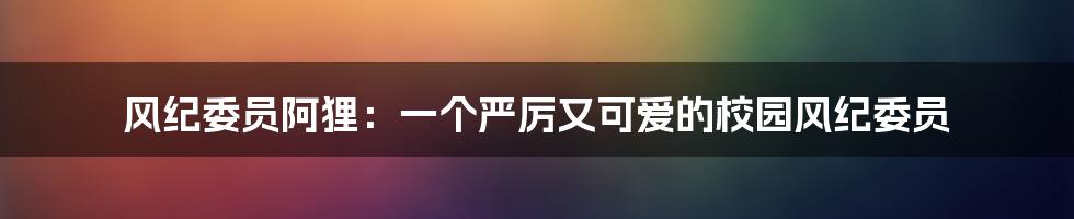 风纪委员阿狸：一个严厉又可爱的校园风纪委员