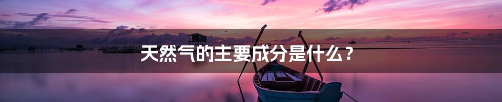 天然气的主要成分是什么？