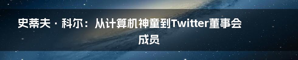 史蒂夫·科尔：从计算机神童到Twitter董事会成员