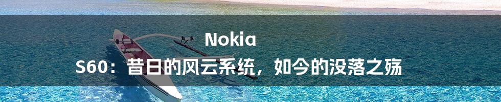 Nokia S60：昔日的风云系统，如今的没落之殇