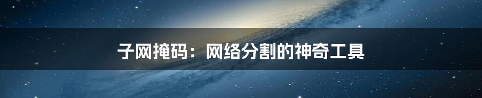 子网掩码：网络分割的神奇工具